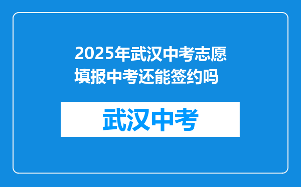 2025年武汉中考志愿填报中考还能签约吗