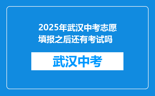 2025年武汉中考志愿填报之后还有考试吗