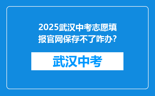 2025武汉中考志愿填报官网保存不了咋办？