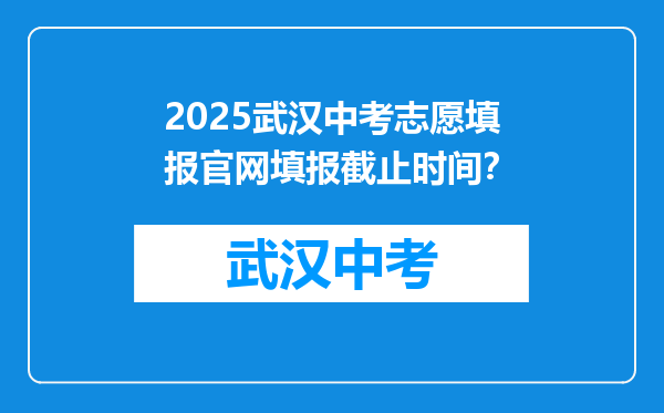 2025武汉中考志愿填报官网填报截止时间？