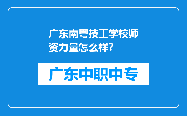广东南粤技工学校师资力量怎么样？