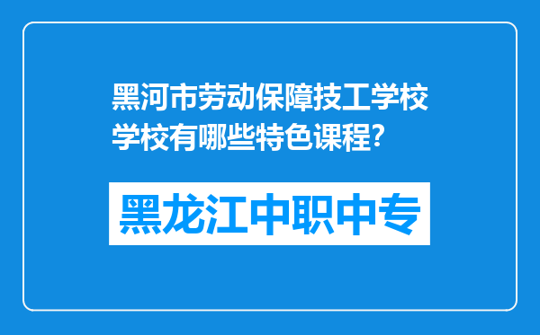 黑河市劳动保障技工学校学校有哪些特色课程？