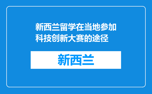 新西兰留学在当地参加科技创新大赛的途径