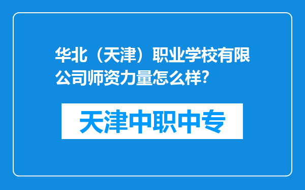 华北（天津）职业学校有限公司师资力量怎么样？