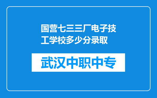 国营七三三厂电子技工学校多少分录取