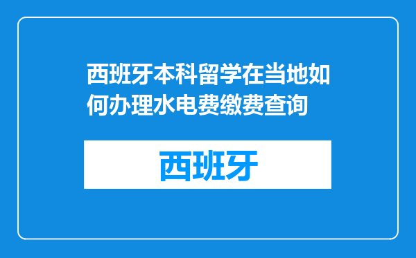 西班牙本科留学在当地如何办理水电费缴费查询