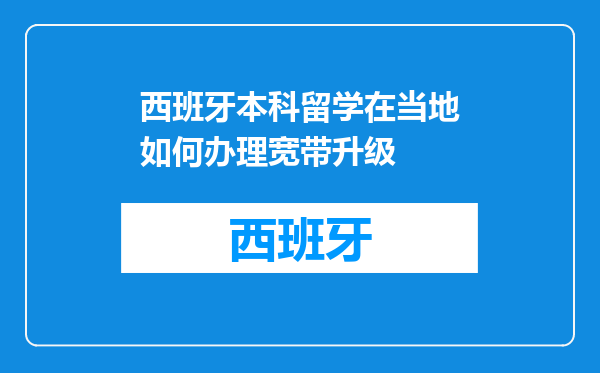 西班牙本科留学在当地如何办理宽带升级
