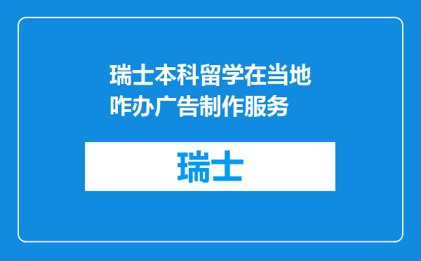 瑞士本科留学在当地咋办广告制作服务