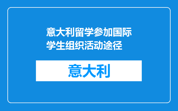 意大利留学参加国际学生组织活动途径