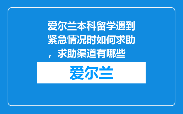 爱尔兰本科留学遇到紧急情况时如何求助，求助渠道有哪些