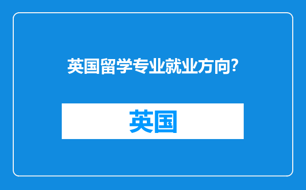 英国留学专业就业方向？