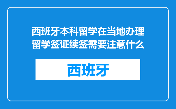 西班牙本科留学在当地办理留学签证续签需要注意什么