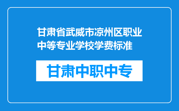 甘肃省武威市凉州区职业中等专业学校学费标准