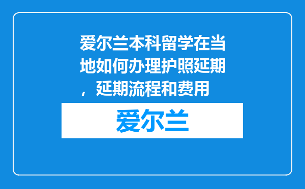 爱尔兰本科留学在当地如何办理护照延期,延期流程和费用