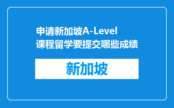 申请新加坡A-Level课程留学要提交哪些成绩