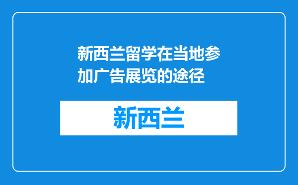 新西兰留学在当地参加广告展览的途径