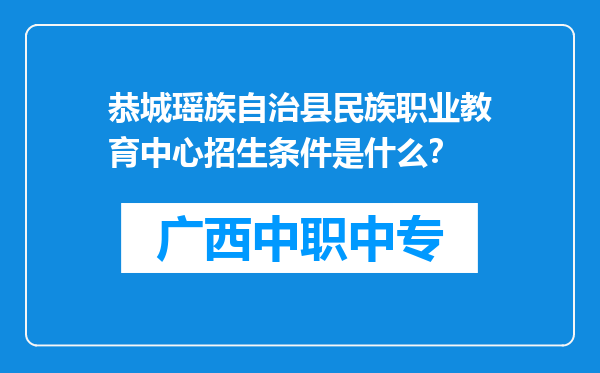 恭城瑶族自治县民族职业教育中心招生条件是什么？