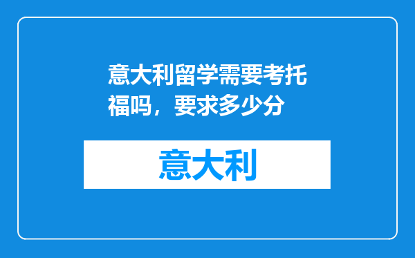 意大利留学需要考托福吗，要求多少分