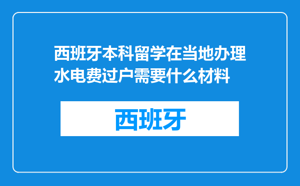 西班牙本科留学在当地办理水电费过户需要什么材料