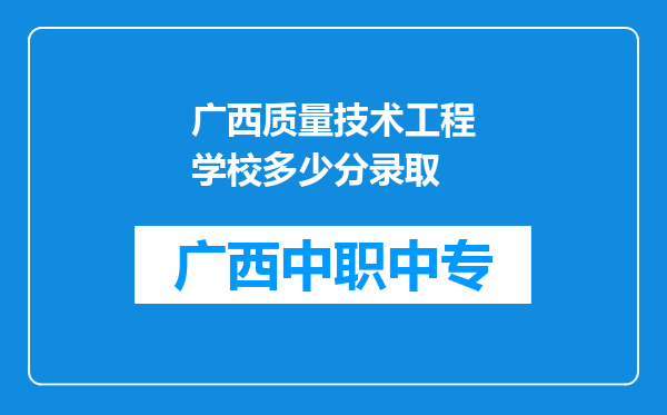 广西质量技术工程学校多少分录取