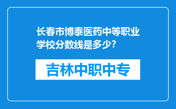 长春市博泰医药中等职业学校分数线是多少？