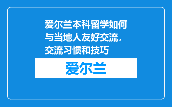 爱尔兰本科留学如何与当地人友好交流，交流习惯和技巧