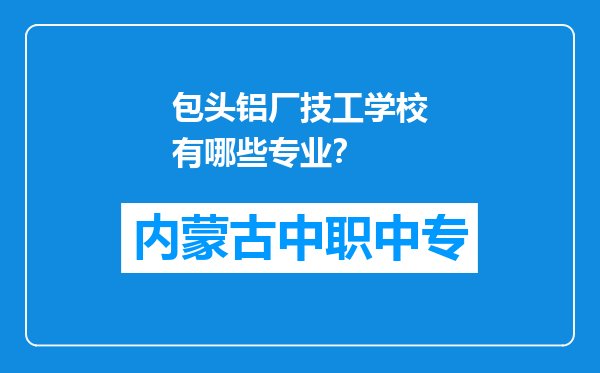 包头铝厂技工学校有哪些专业？