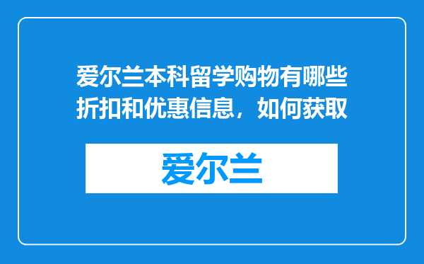 爱尔兰本科留学购物有哪些折扣和优惠信息,如何获取