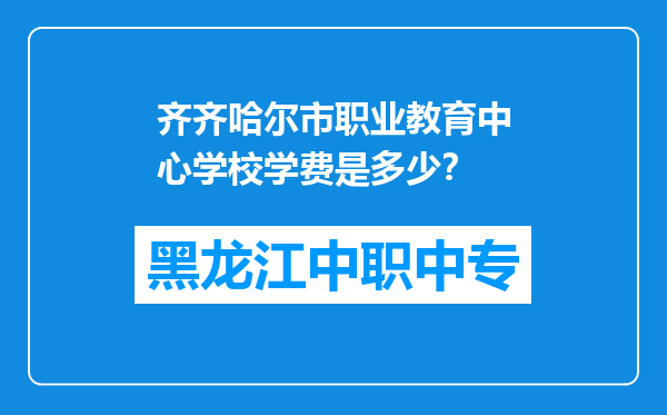 齐齐哈尔市职业教育中心学校学费是多少？