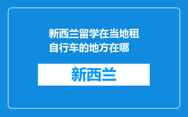 新西兰留学在当地租自行车的地方在哪
