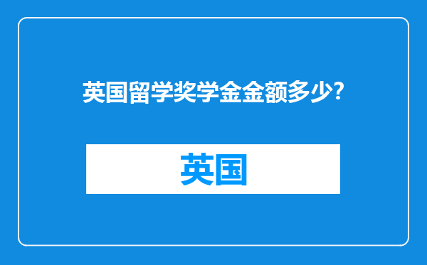 英国留学奖学金金额多少？
