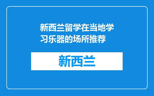 新西兰留学在当地学习乐器的场所推荐