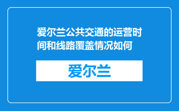 爱尔兰公共交通的运营时间和线路覆盖情况如何