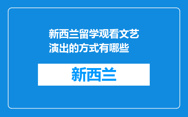 新西兰留学观看文艺演出的方式有哪些
