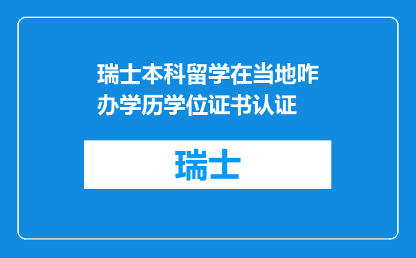 瑞士本科留学在当地咋办学历学位证书认证