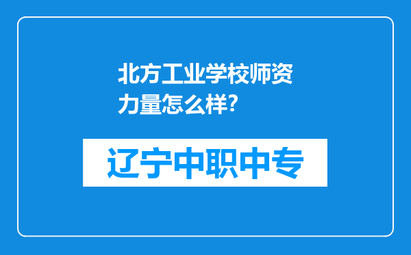 北方工业学校师资力量怎么样？