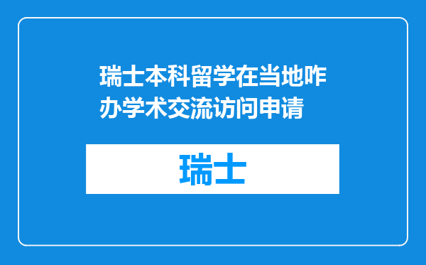 瑞士本科留学在当地咋办学术交流访问申请
