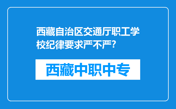 西藏自治区交通厅职工学校纪律要求严不严？