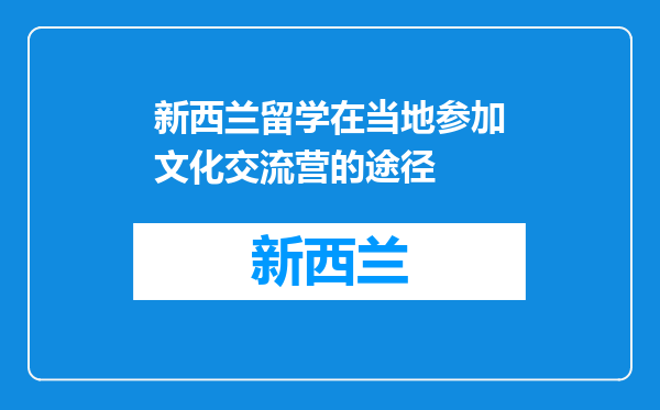 新西兰留学在当地参加文化交流营的途径