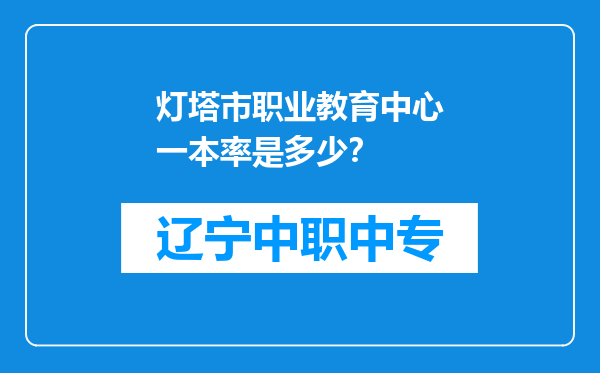 灯塔市职业教育中心一本率是多少？