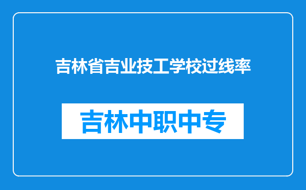吉林省吉业技工学校过线率