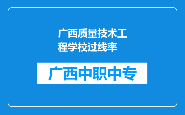 广西质量技术工程学校过线率