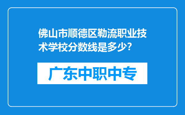 佛山市顺德区勒流职业技术学校分数线是多少？