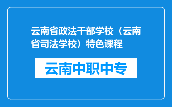云南省政法干部学校（云南省司法学校）特色课程