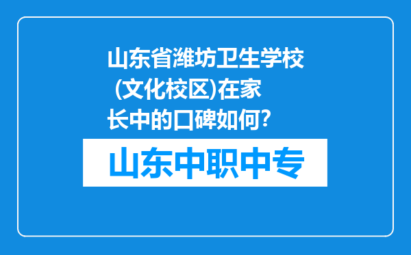 山东省潍坊卫生学校 (文化校区)在家长中的口碑如何？