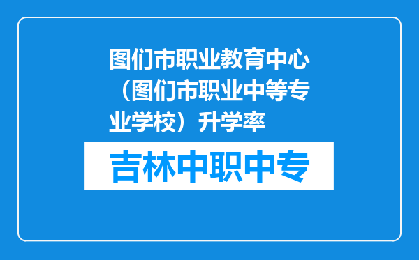 图们市职业教育中心（图们市职业中等专业学校）升学率