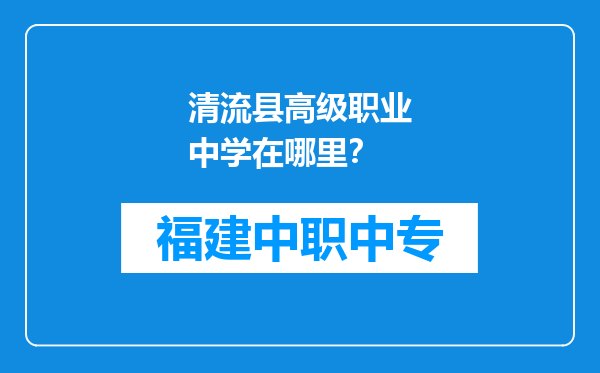 清流县高级职业中学在哪里？