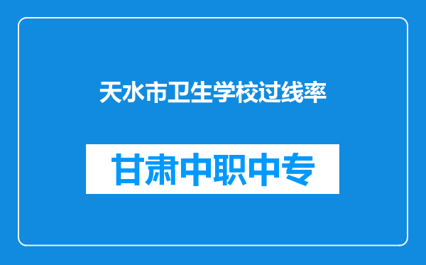 天水市卫生学校过线率
