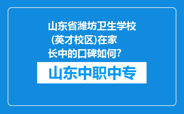 山东省潍坊卫生学校 (英才校区)在家长中的口碑如何？