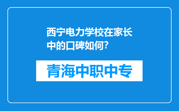 西宁电力学校在家长中的口碑如何？